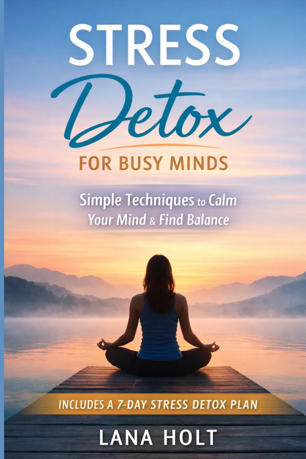 Stress Detox for Busy Minds: 7 Simple Techniques to Reduce Anxiety, Calm Your Mind, and Regain Control of Your Life