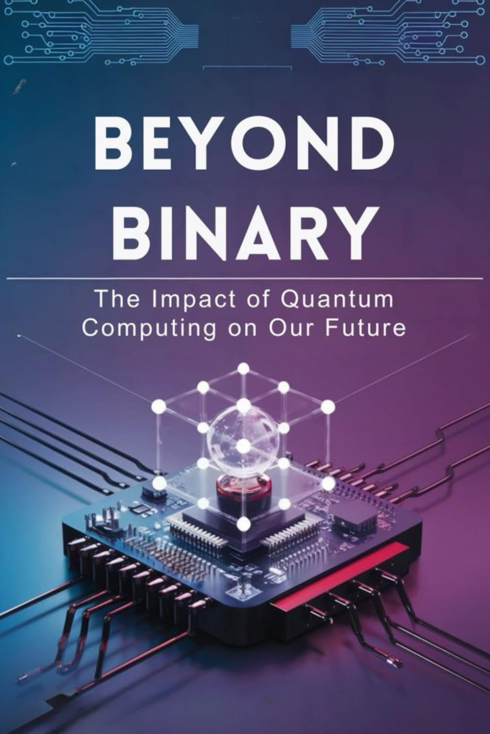 Beyond Binary: The Impact of Quantum Computing on Our Future