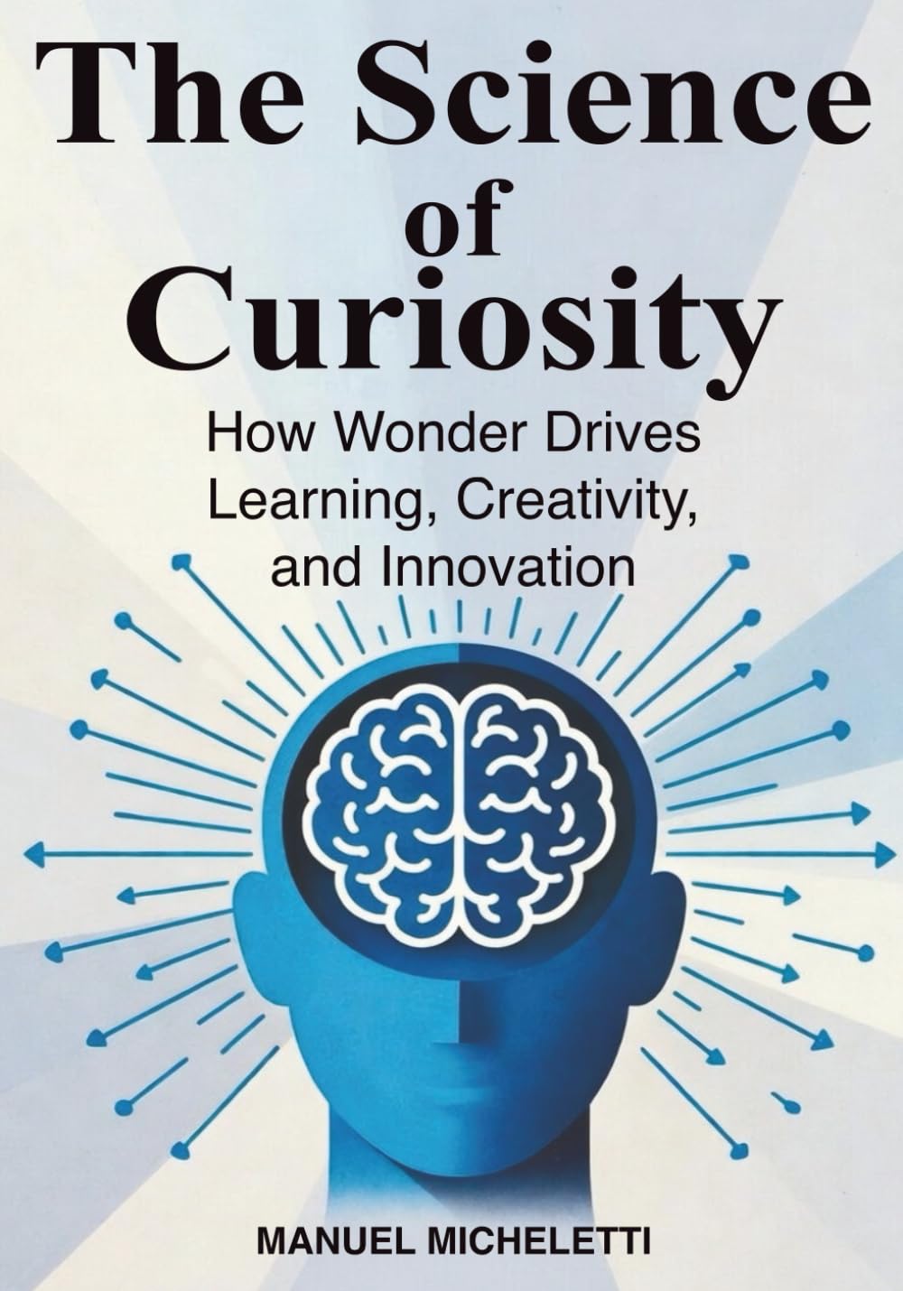 The Science of Curiosity: How Wonder Drives Learning, Creativity, and Innovation