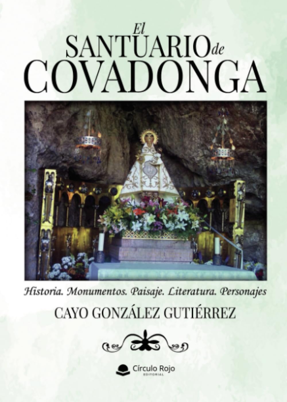 EL SANTUARIO DE COVADONGA: Historia. Monumentos. Paisaje. Literatura. Personajes