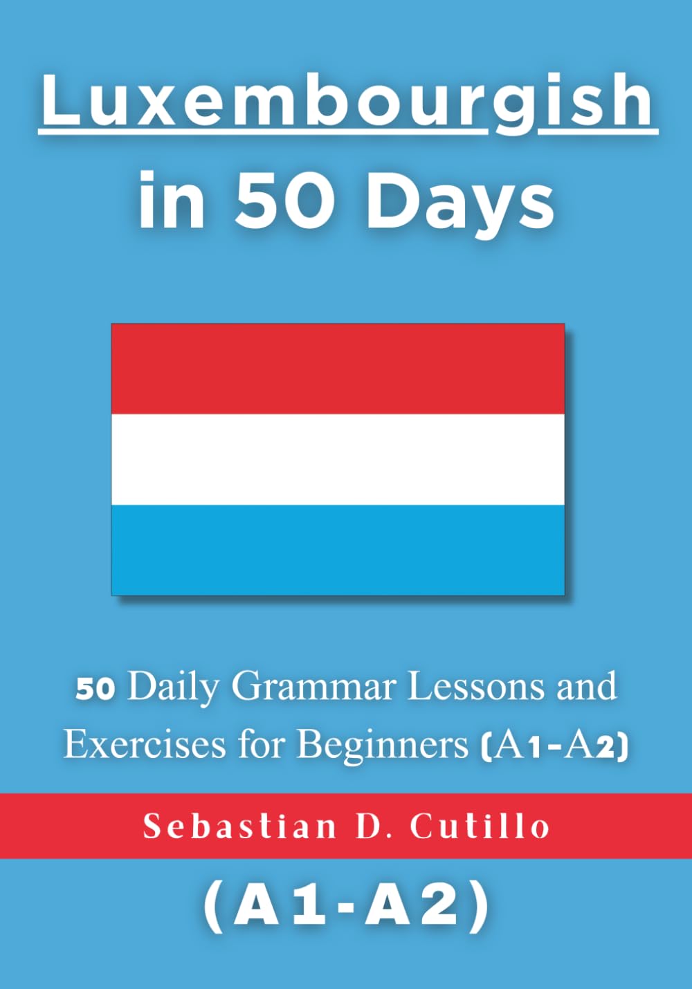 Luxembourgish in 50 Days: 50 Daily Grammar Lessons and Exercises for Beginners (A1-A2) (Luxembourgish Short Stories (CEFR Leveled Language Learning))
