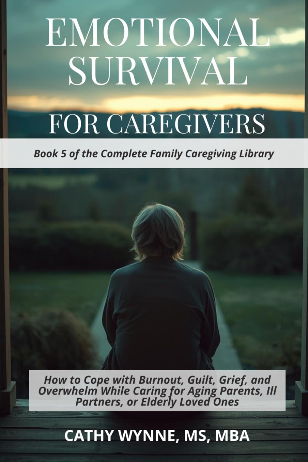 Emotional Survival for Caregivers: How to Cope with Burnout, Guilt, Grief, and Overwhelm While Caring for Aging Parents, Ill Partners, or Elderly Loved Ones (Complete Family Caregiving Library)
