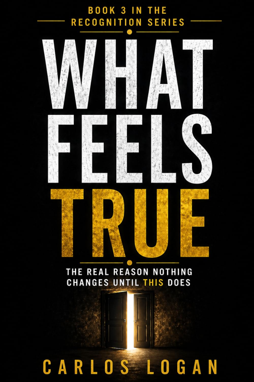 What Feels True: The Real Reason Nothing Changes Until It Does (The Recognition Series)