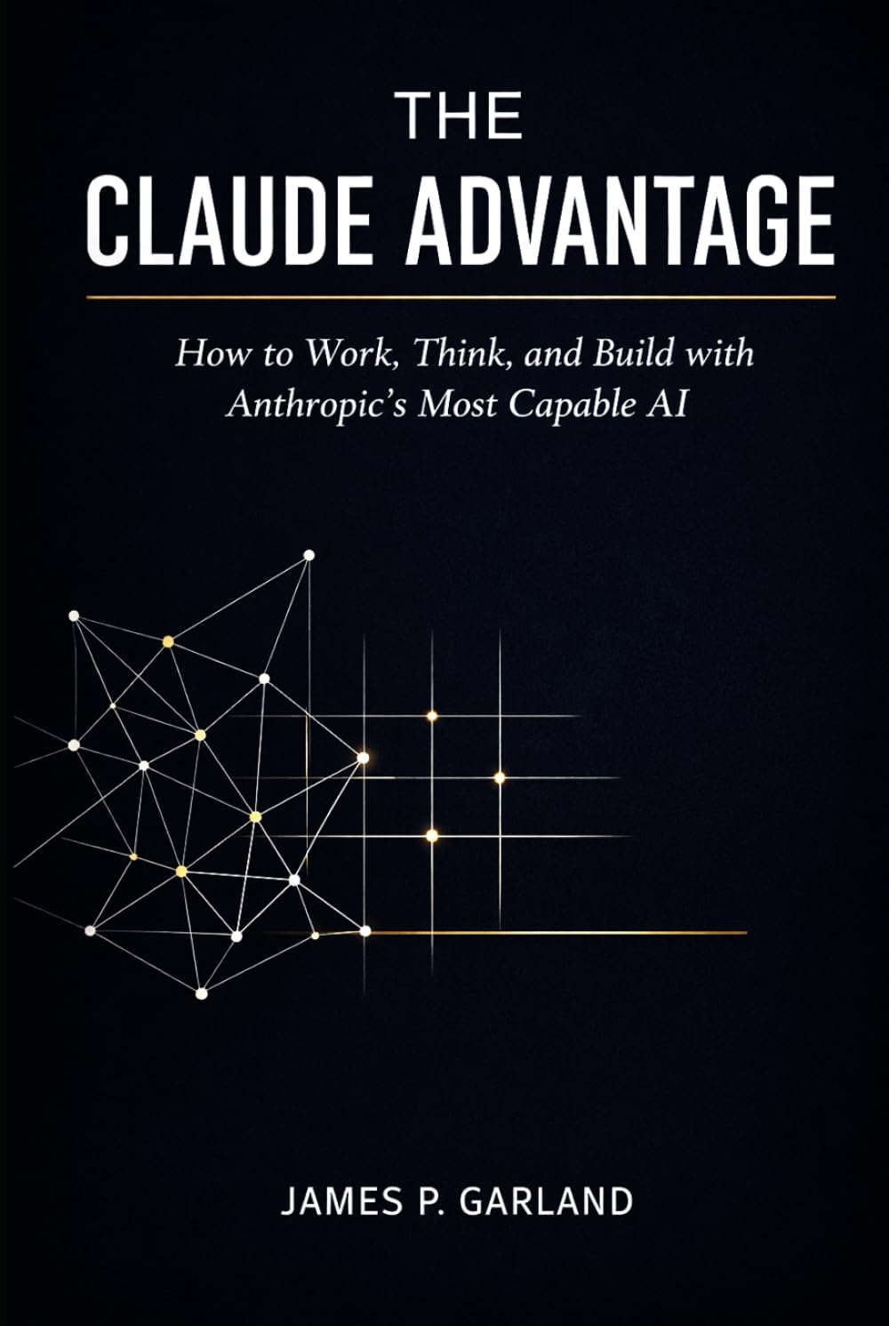 The Claude Advantage: How to Work, Think, and Build with Anthropic's Most Capable AI (The AI Practitioner Library)