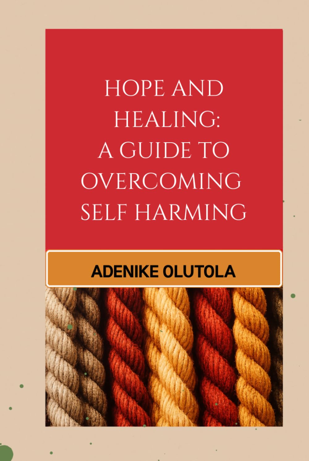 Hope and Healing: A Guide to Overcoming Self-Harm: "Tools and Hope for Overcoming Self-Harm and Suicidal Thoughts"