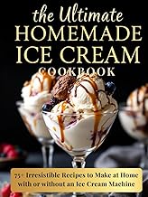 The Ultimate Homemade Ice Cream Cookbook: 75+ Irresistible Recipes to Make at Home—with or without an Ice Cream Machine