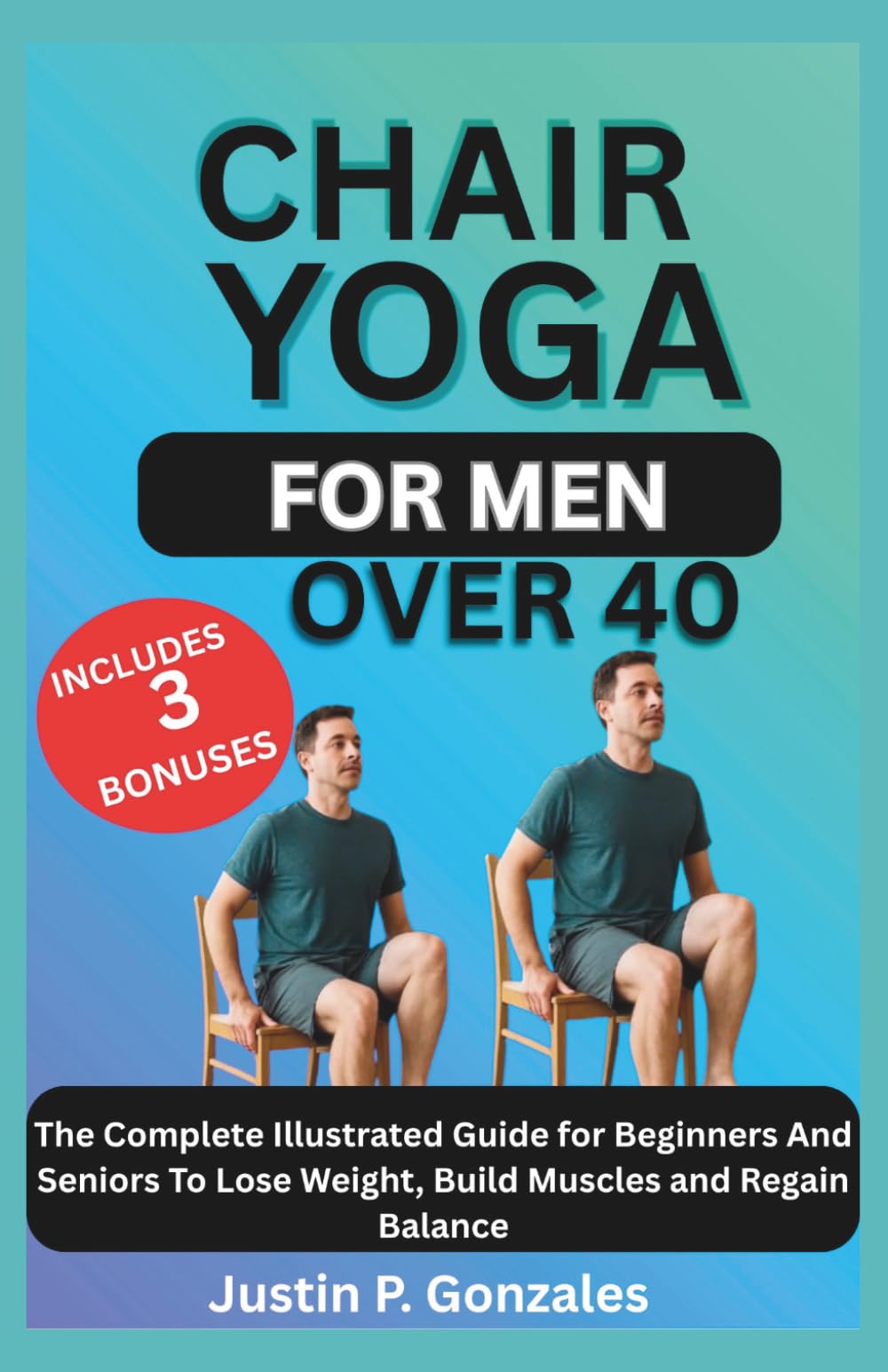 CHAIR YOGA FOR MEN OVER 40: The Complete Illustrated Guide for Beginners And Seniors To Lose Weight, Build Muscles and Regain Balance