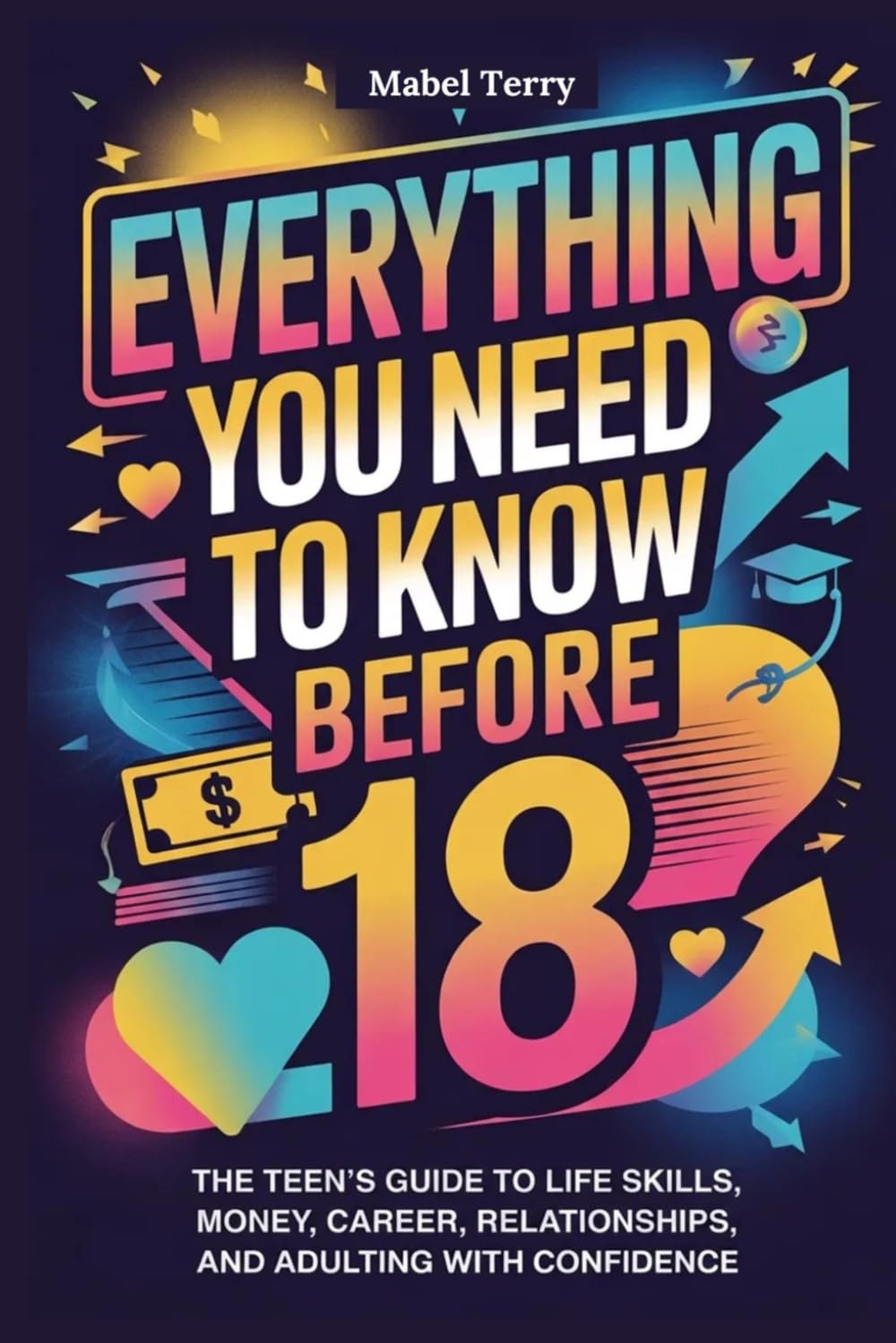Everything you need to know before 18: The Teen’s Guide to Life Skills, Money, Career, Relationships, and Adulting with Confidence
