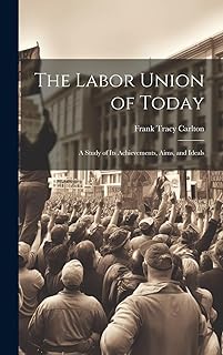 The Labor Union of Today: A Study of Its Achievements, Aims, and Ideals