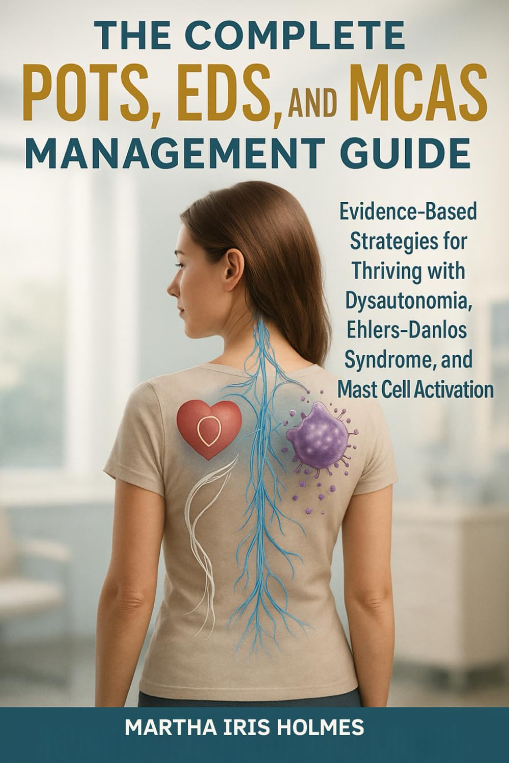 The Complete POTS, EDS, and MCAS Management Guide: Evidence-Based Strategies for Thriving with Dysautonomia, Ehlers-Danlos Syndrome, and Mast Cell Activation