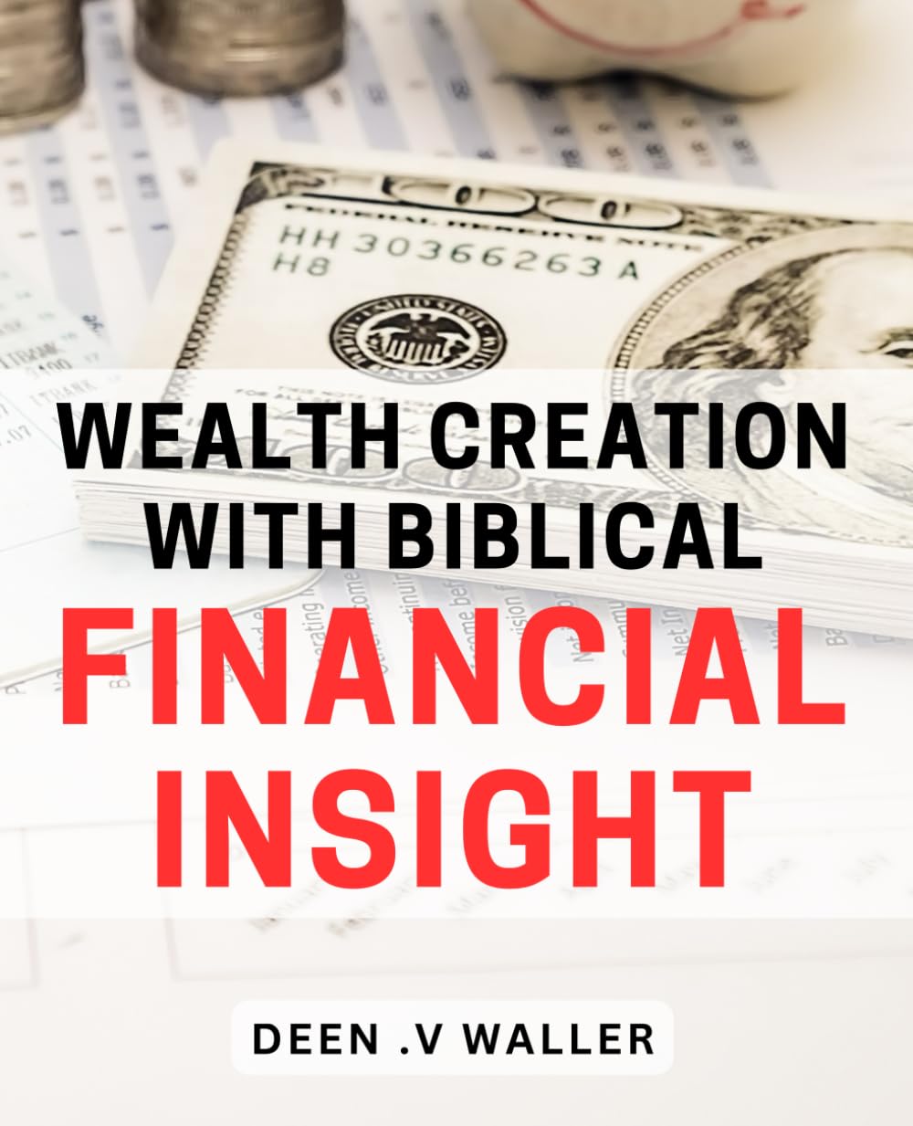 Wealth Creation with Biblical Financial Insight.: Unlocking Abundant Prosperity through Biblical Wisdom for Financial Success.