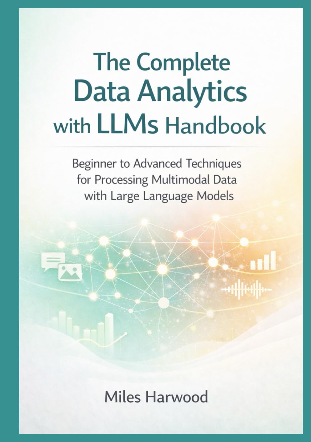 The Complete Data Analytics with LLMs Handbook: Beginner to Advanced Techniques for Processing Multimodal Data with Large Language Models (The LLM Data Analytics Series)