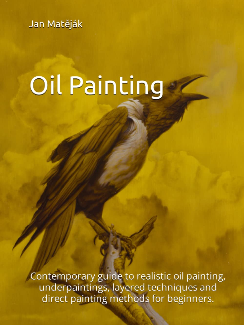 Oil Painting: Contemporary guide to realistic oil painting, underpaintings, layered techniques and direct painting methods for beginners.