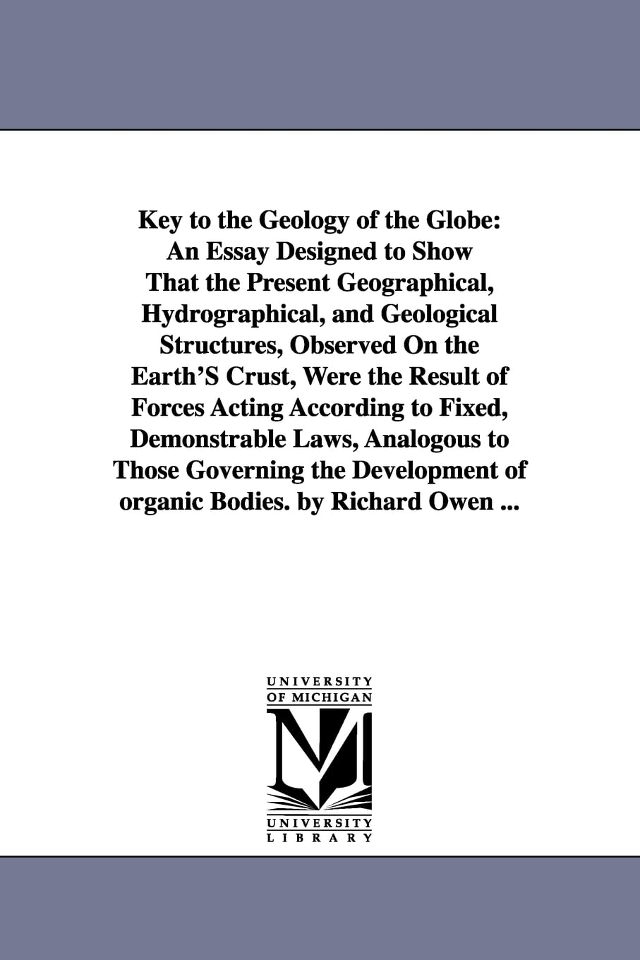Key to the geology of the globe: an essay designed to show that the present geographical, hydrographical, and geological structures, observed on the ... to Those Governing the Development of organ
