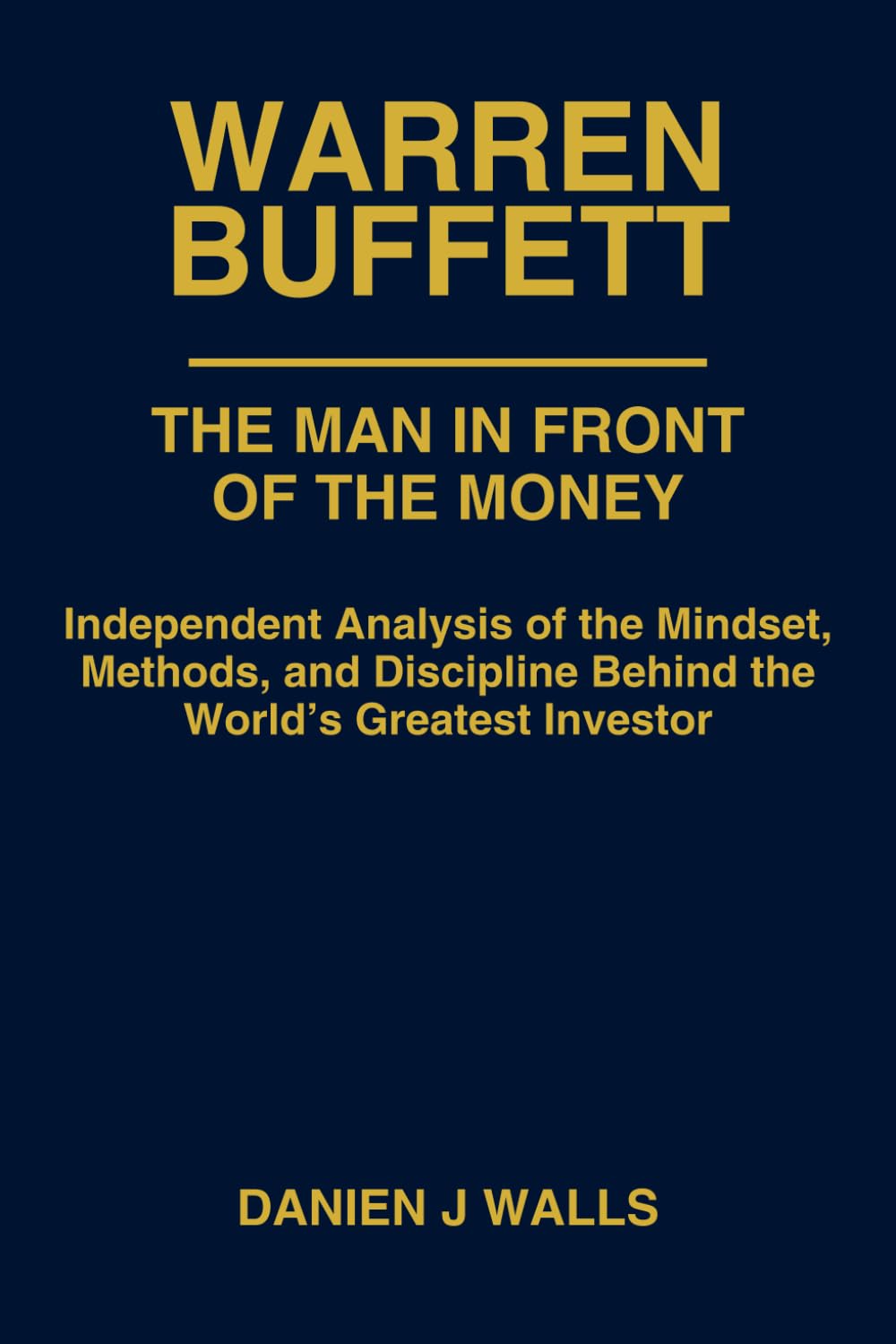 Warren Buffett: The Man In Front Of The Money: Independent Analysis of the Mindset, Methods, and Discipline Behind the World’s Greatest Investor