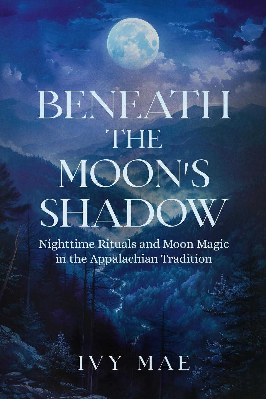 Beneath the Moon's Shadow: Nighttime Rituals and Moon Magic in the Appalachian Tradition | Witchcraft Guide Spells, Healing, Meditation, & Remedies