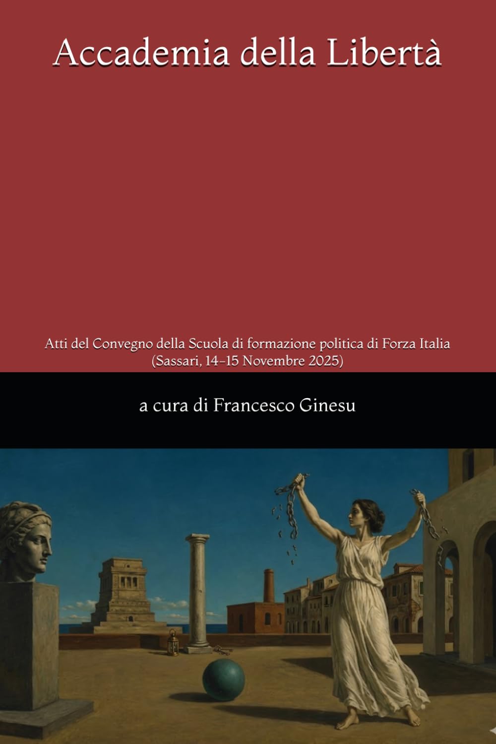 Accademia della Libertà: Atti del Convegno della Scuola di formazione politica di Forza Italia. (Sassari, 14-15 Novembre 2025)