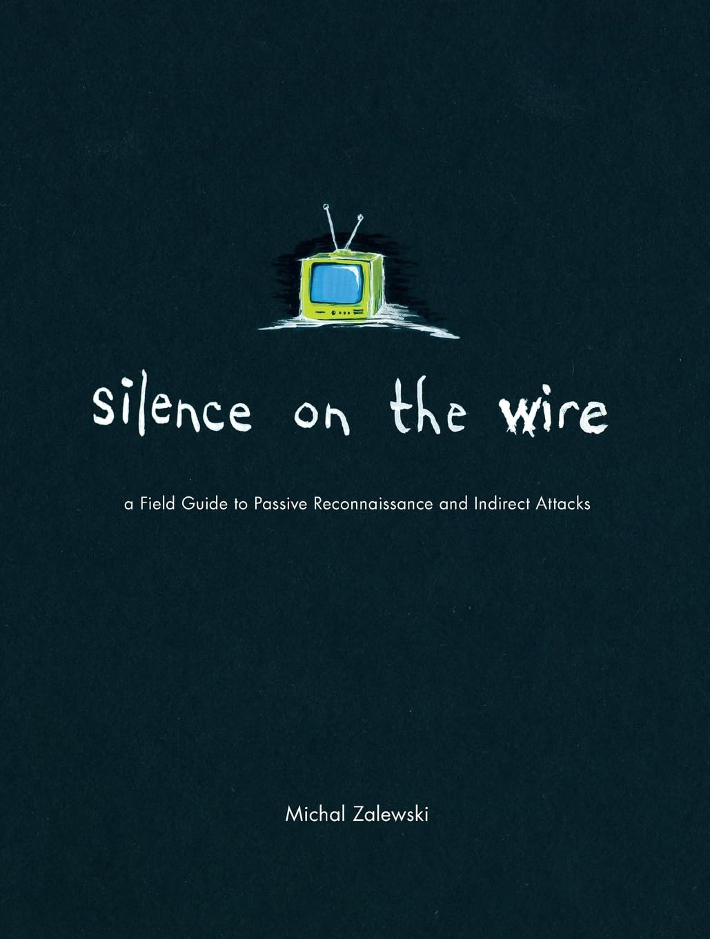 Silence on the Wire: A Field Guide to Passive Reconnaissance and Indirect Attacks cover