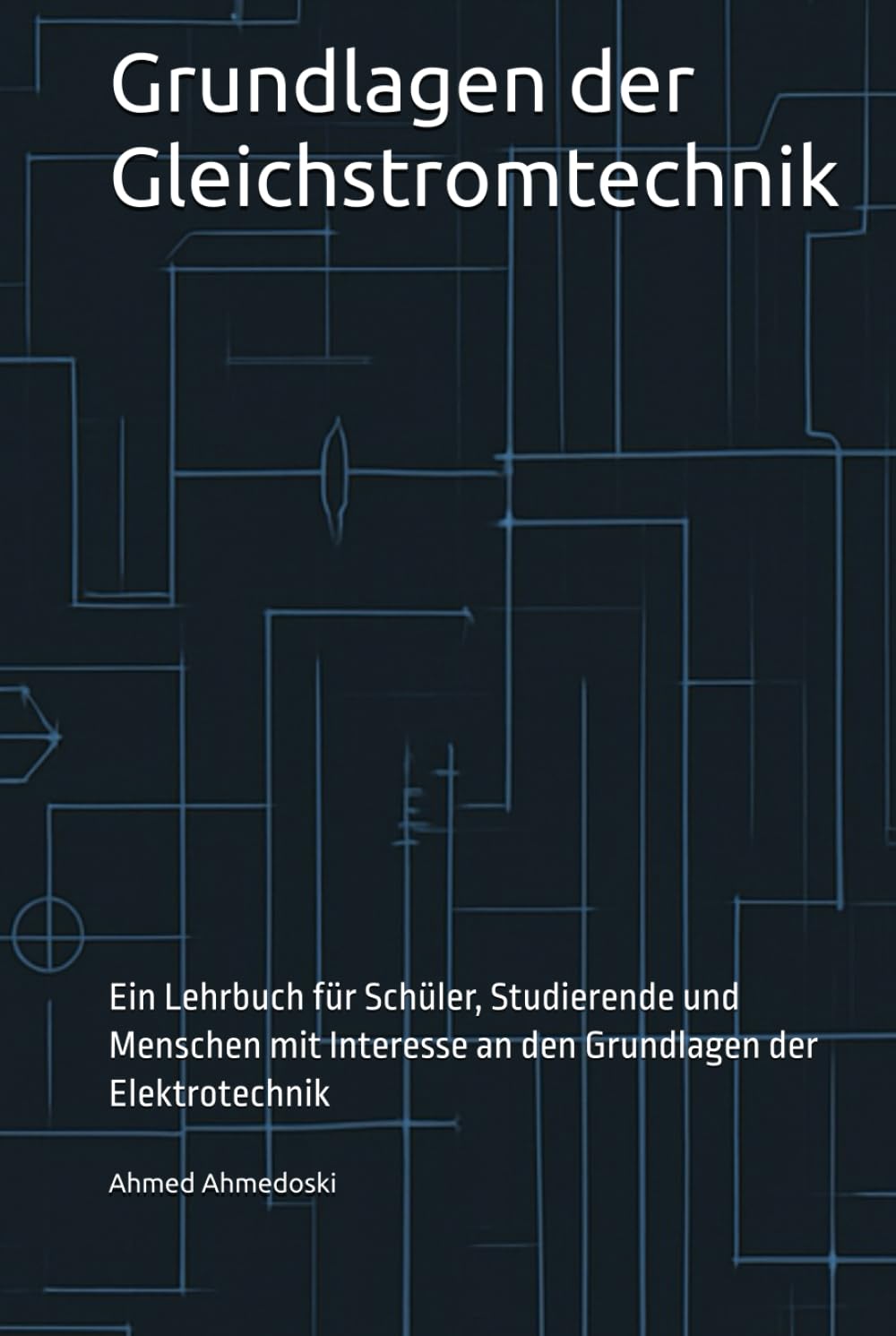 Grundlagen der Gleichstromtechnik: Ein Lehrbuch für Schüler, Studierende und Menschen mit Interesse an den Grundlagen der Elektrotechnik