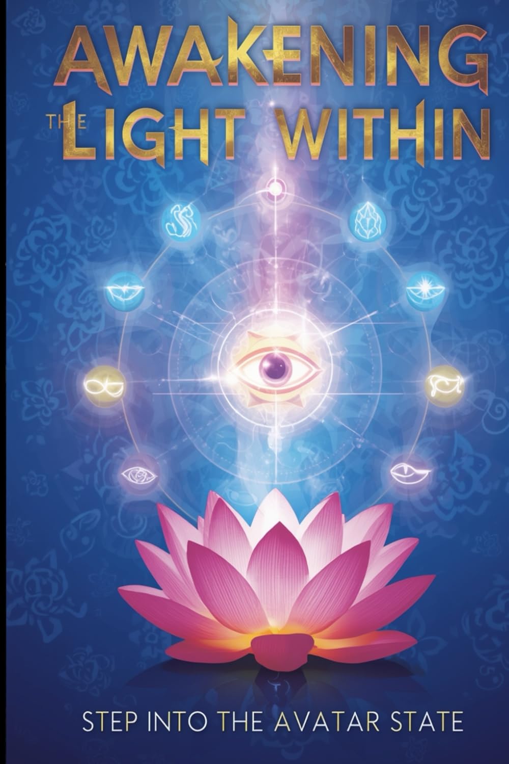 AWAKENING THE LIGHT WITHIN Step into the Avatar State: A PRACTICAL GUIDE TO BALANCING ALL CHAKRAS AND OPENING THE THIRD EYE