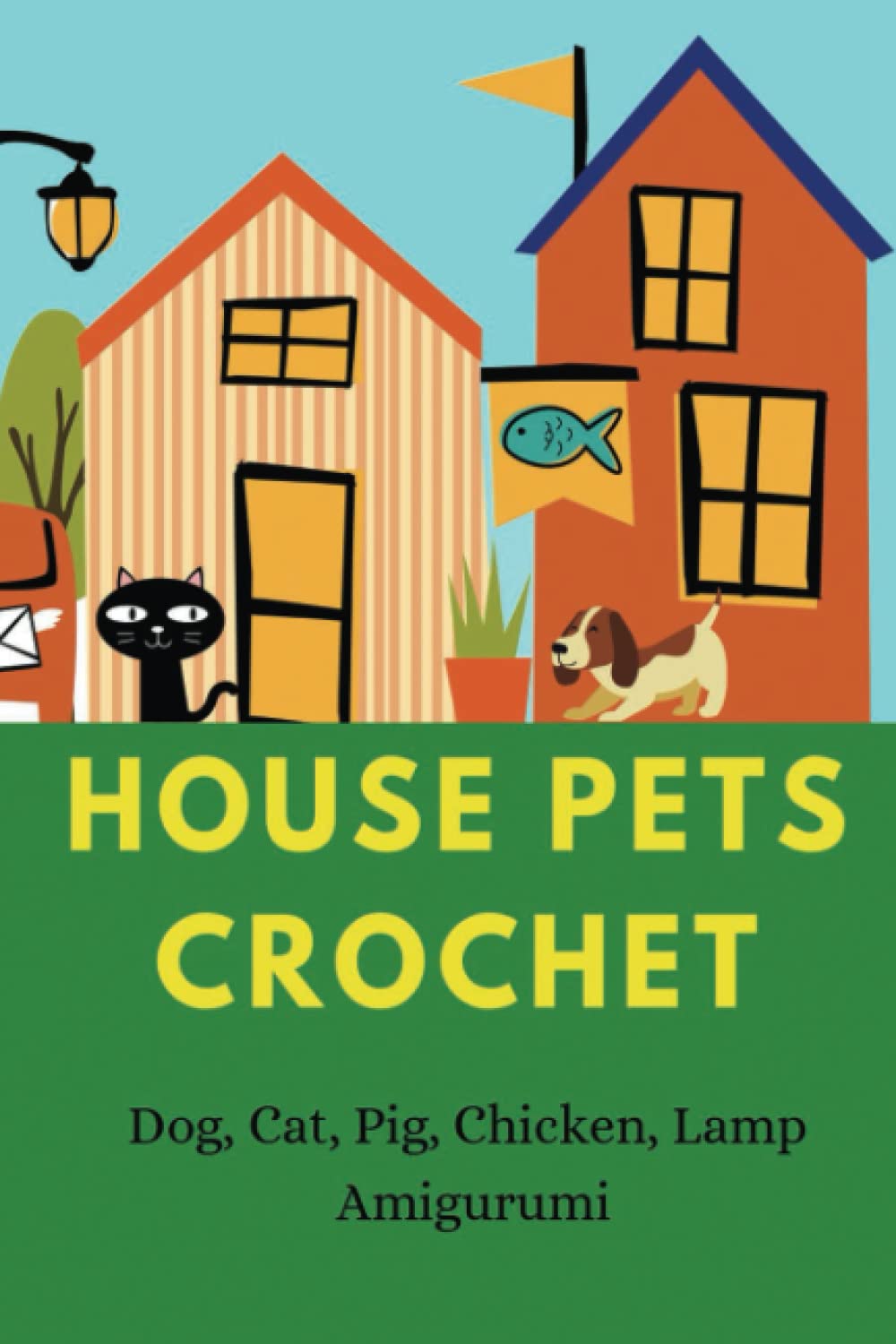 House Pets Crochet: Dog, Cat, Pig, Chicken, Lamp Amigurumi: How To Crochet Animals for Beginner