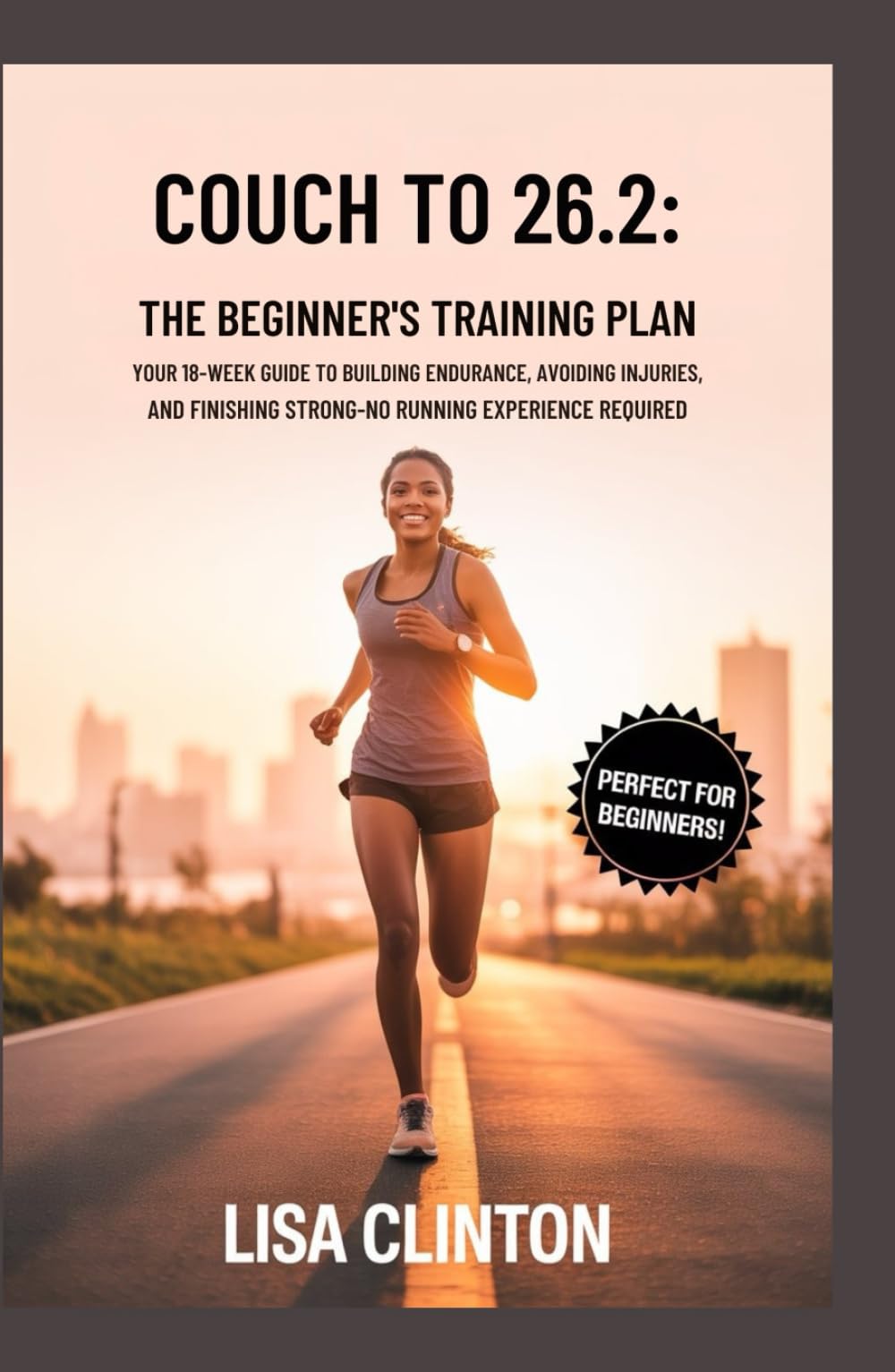 Couch to 26.2: The Beginner's Marathon Training Plan: Your 18-Week Guide to Building Endurance, Avoiding Injuries, and Finishing Strong – No Running Experience Required