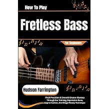 How To Play Fretless Bass For Beginners Pitch Precision & Smooth Groove Mastery Through Ear Training, Expressive Runs, Improvisation, And Stage-Ready Technique