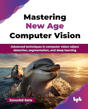 Mastering New Age Computer Vision:Advanced techniques in computer vision object detection, segmentation, and deep learning (English Edition)