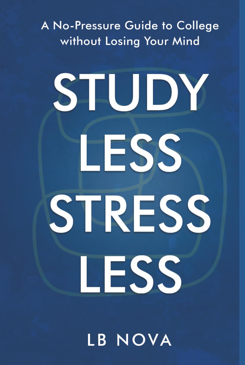 Study Less, Stress Less: A No-Pressure Guide to College Without Losing Your Mind