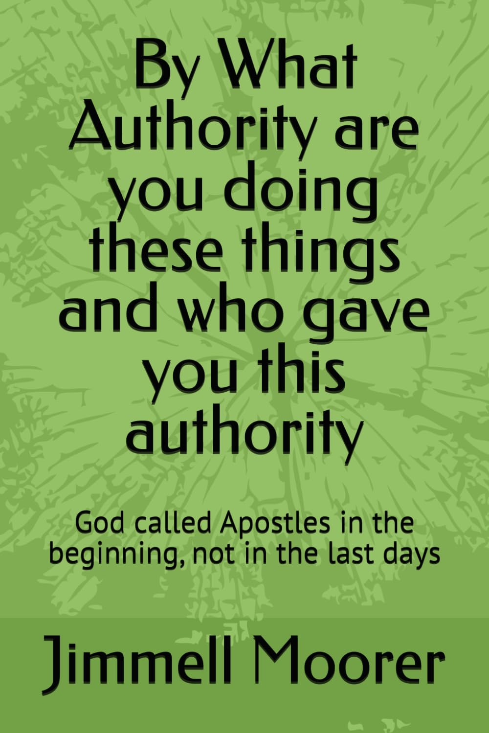 By What Authority are you doing these things and who gave you this authority: God called Apostles in the beginning, not in the last days