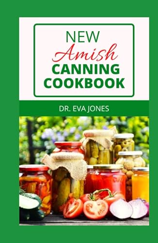 NEW AMISH CANNING COOKBOOK: Start Canning Fruits, Vegetables, Pickles, Jams, Meats And More