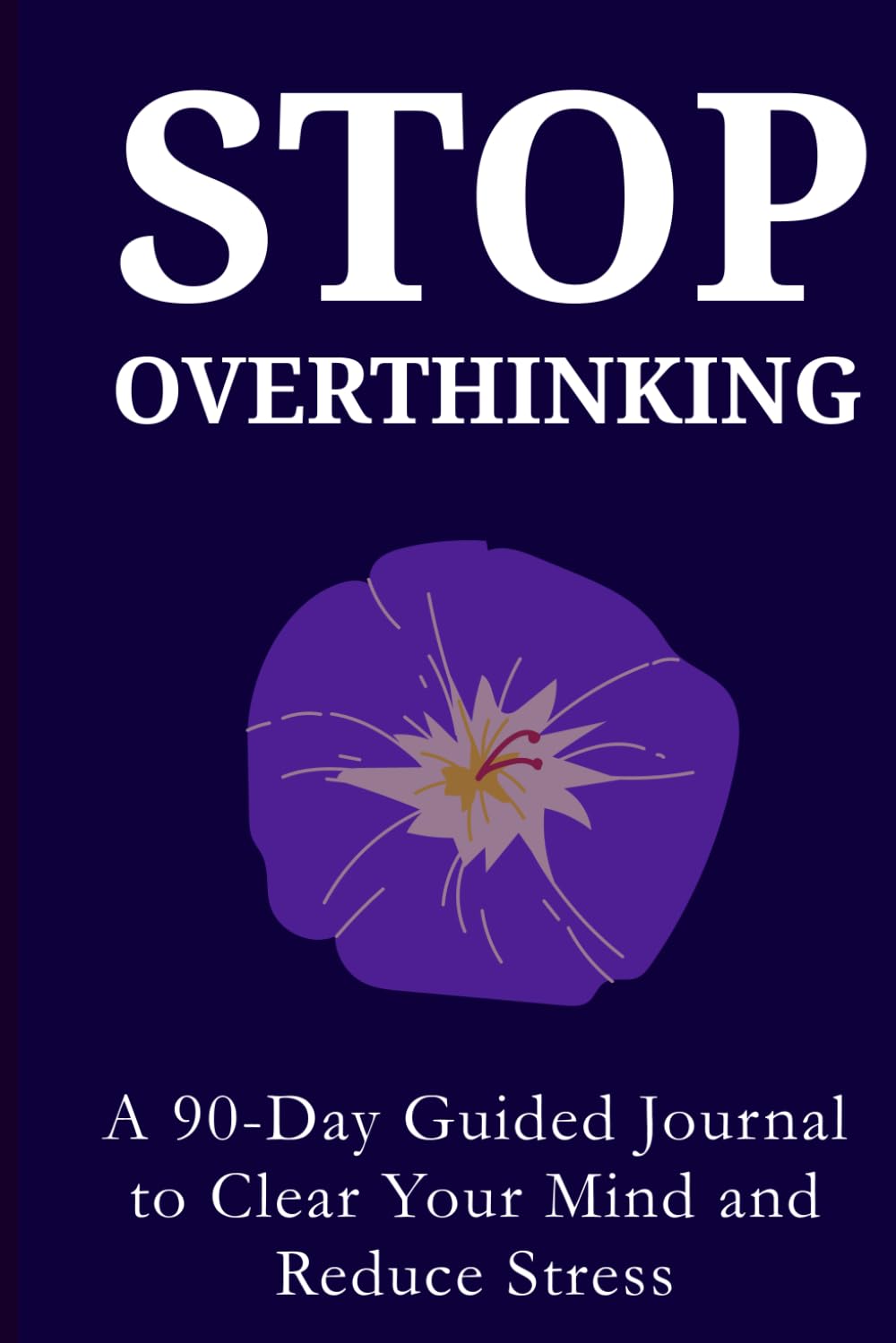 Stop Overthinking: A 90-Day Guided Journal to Calm Your Mind, Reduce Anxiety, and Develop Healthier Thinking Habits
