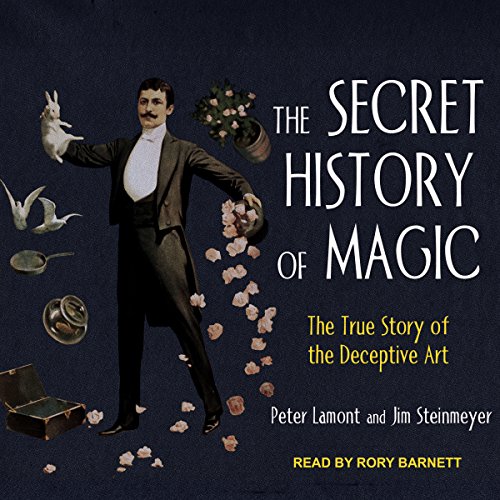 "The Secret History of Magic" by Peter Lamont & Jim Steinmeyer 