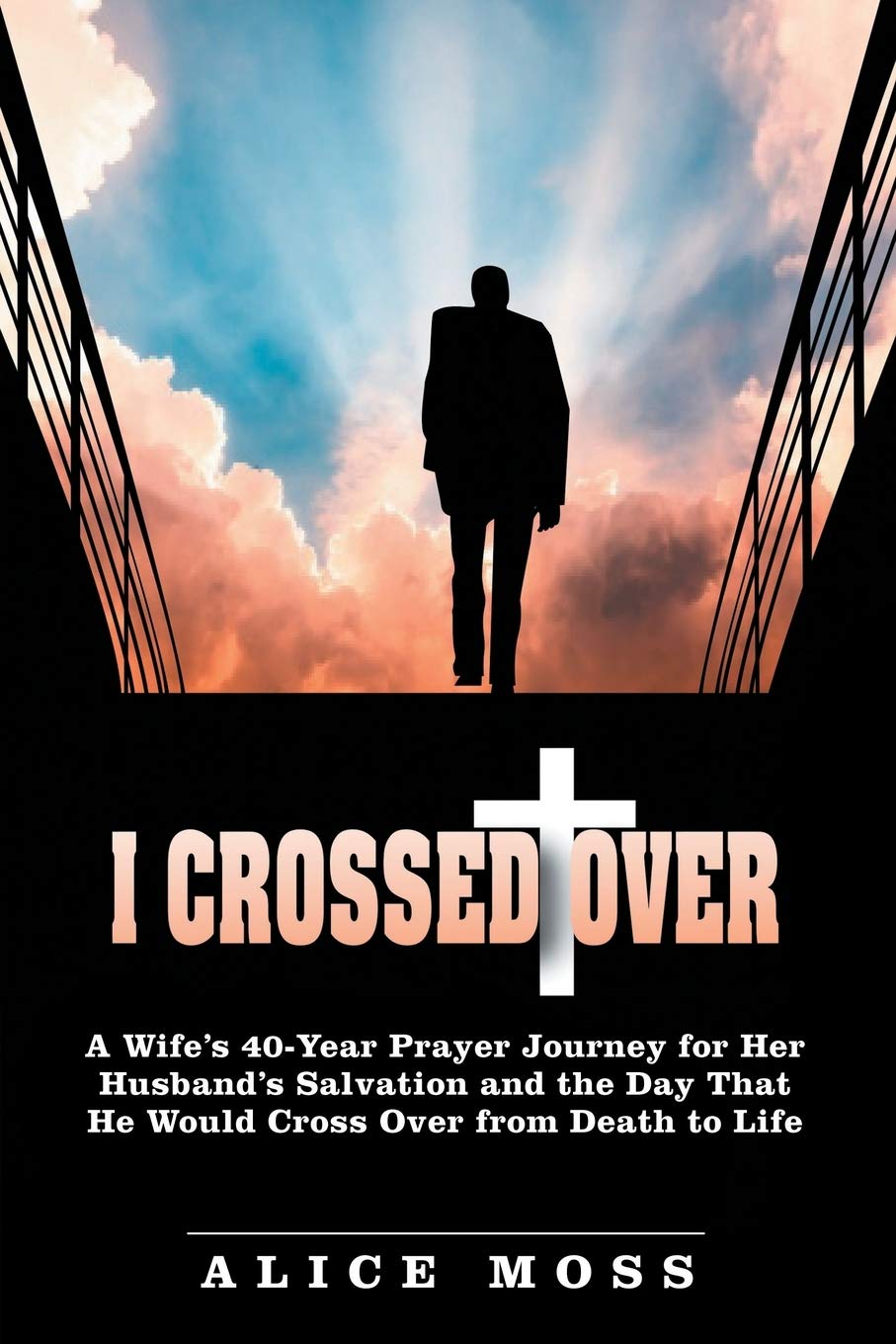 I Crossed Over: A Wife’s 40-Year Prayer Journey for Her Husband’s Salvation and the Day That He Would Cross Over from Death to Life