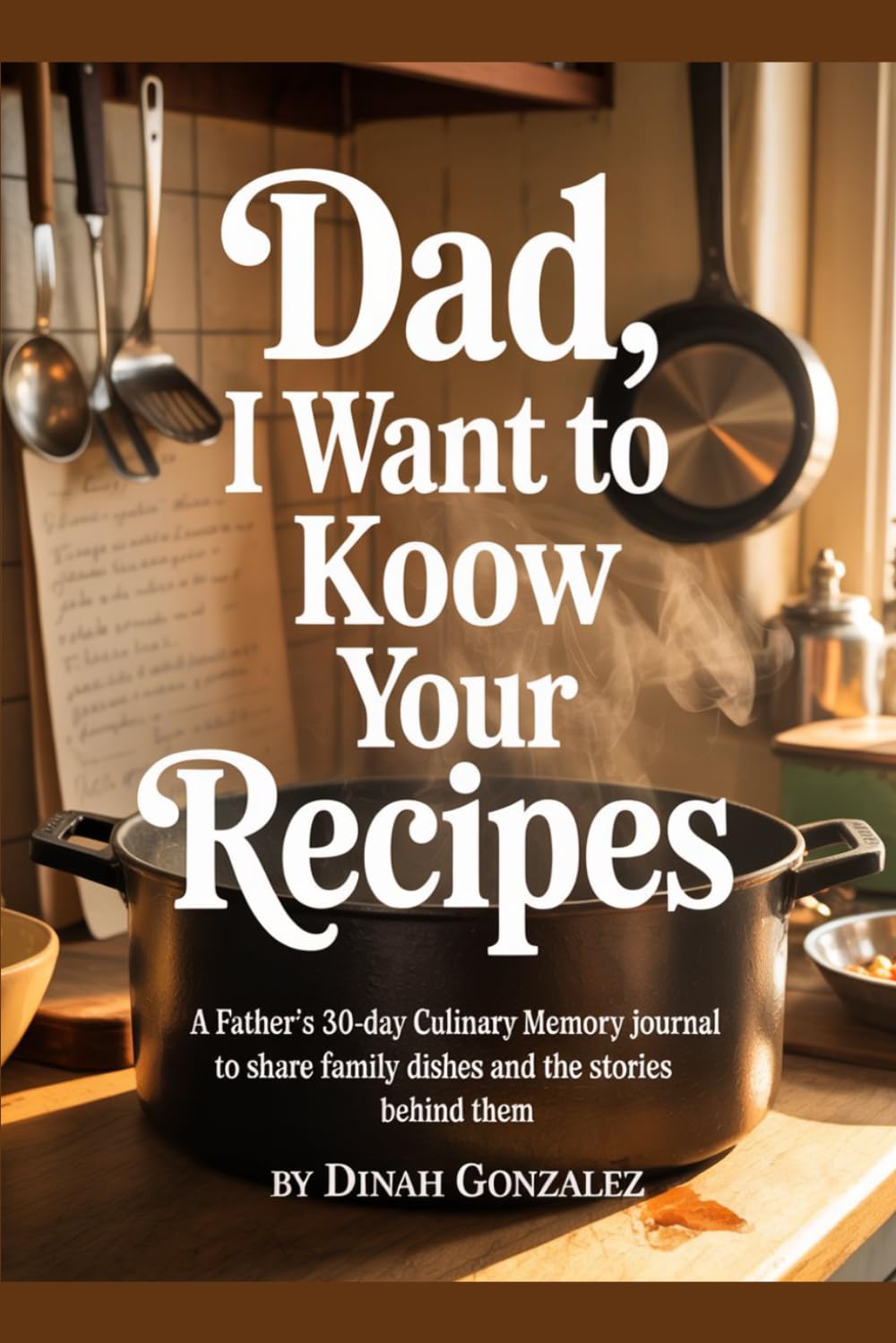 DAD, I WANT TO KNOW YOUR RECIPES: A Father's 30-Day Culinary Memory Journal to Share Family Dishes and the Stories Behind Them