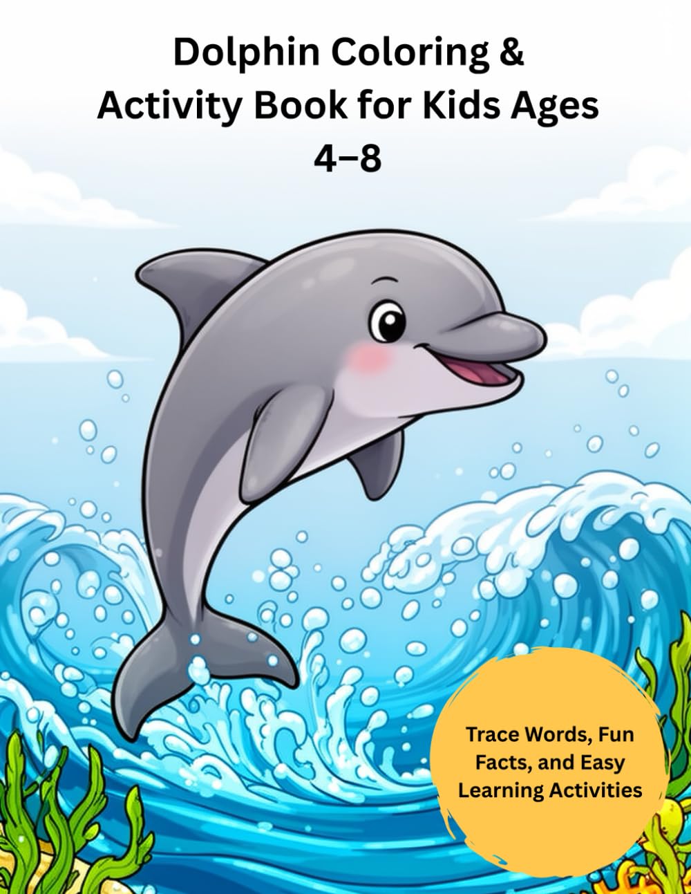 Dolphin Coloring Book for Kids Ages 4–8: Cute Ocean Coloring Pages with Trace Words, Fun Facts, Mazes & Learning Activities