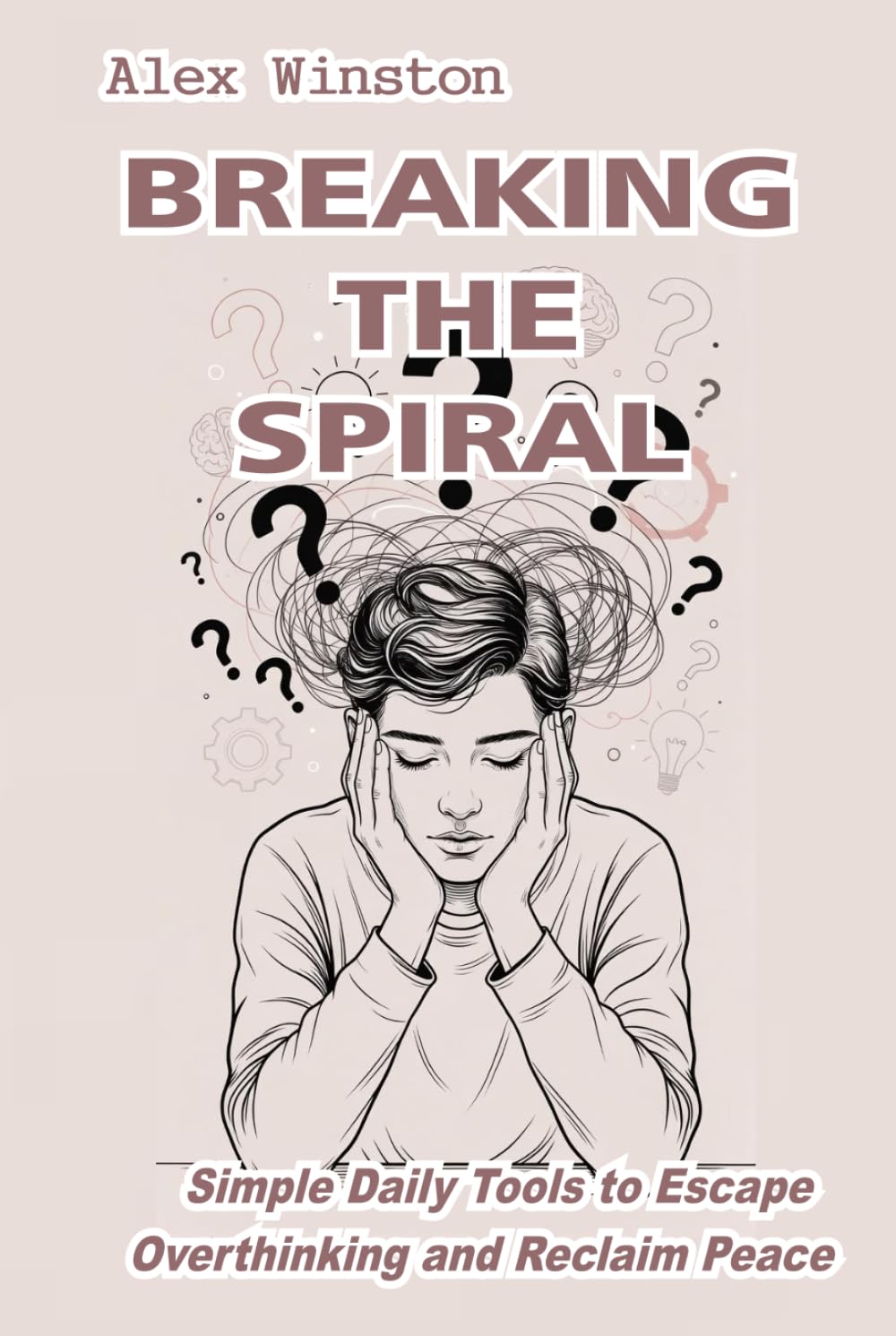 Breaking the Spiral: Simple Daily Tools to Escape Overthinking and Reclaim Peace (The Self-Help Transformation Series)