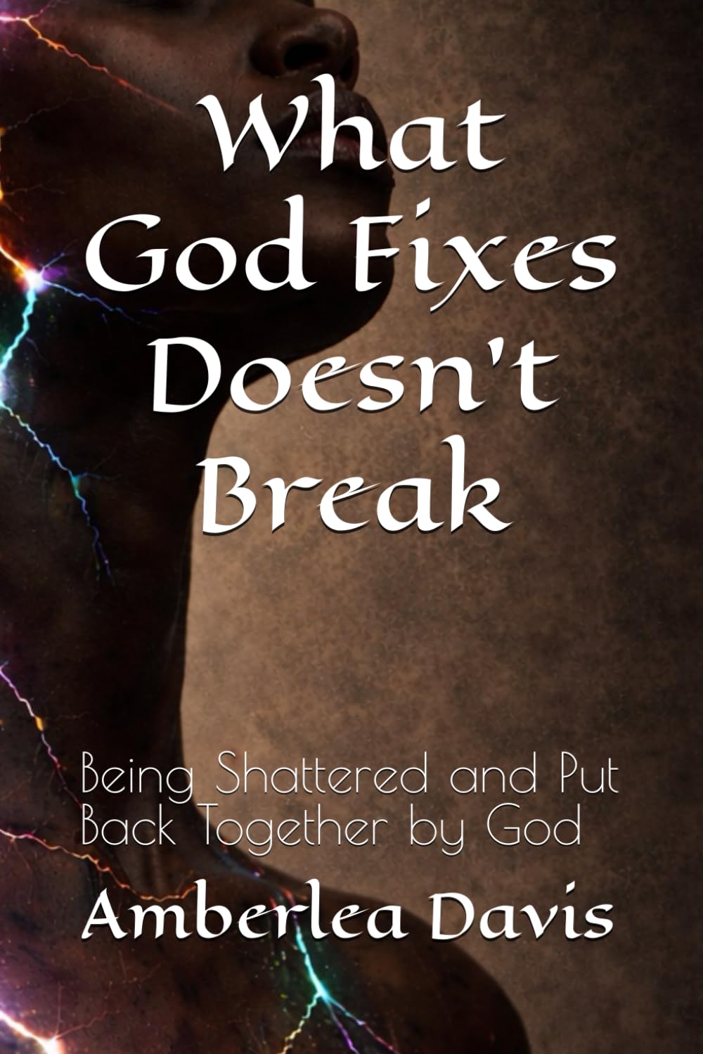What God Fixes Doesn't Break: Being Shattered and Put Back Together by God