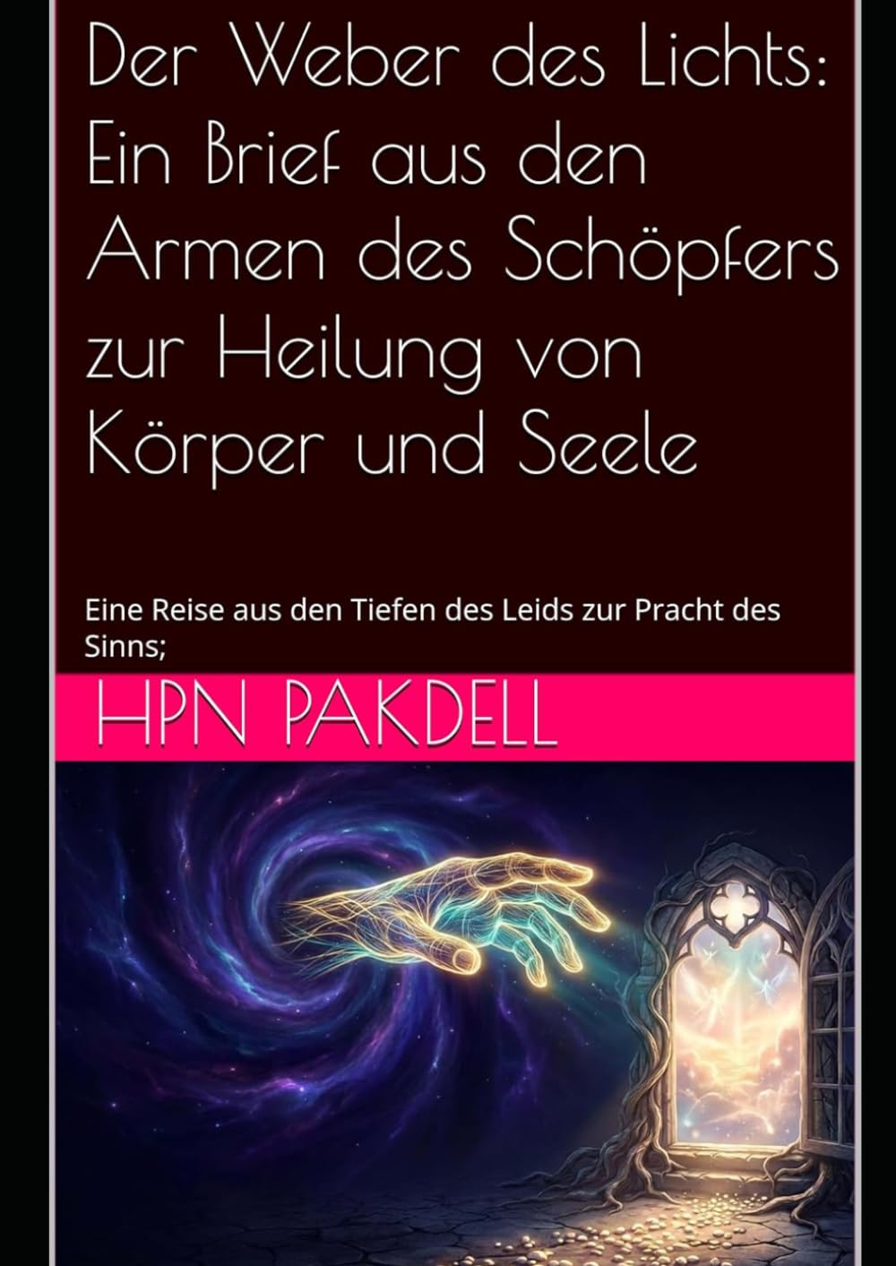 Der Weber des Lichts: Ein Brief aus den Armen des Schöpfers zur Heilung von Körper und Seele: Eine Reise aus den Tiefen des Leids zur Pracht des Sinns;