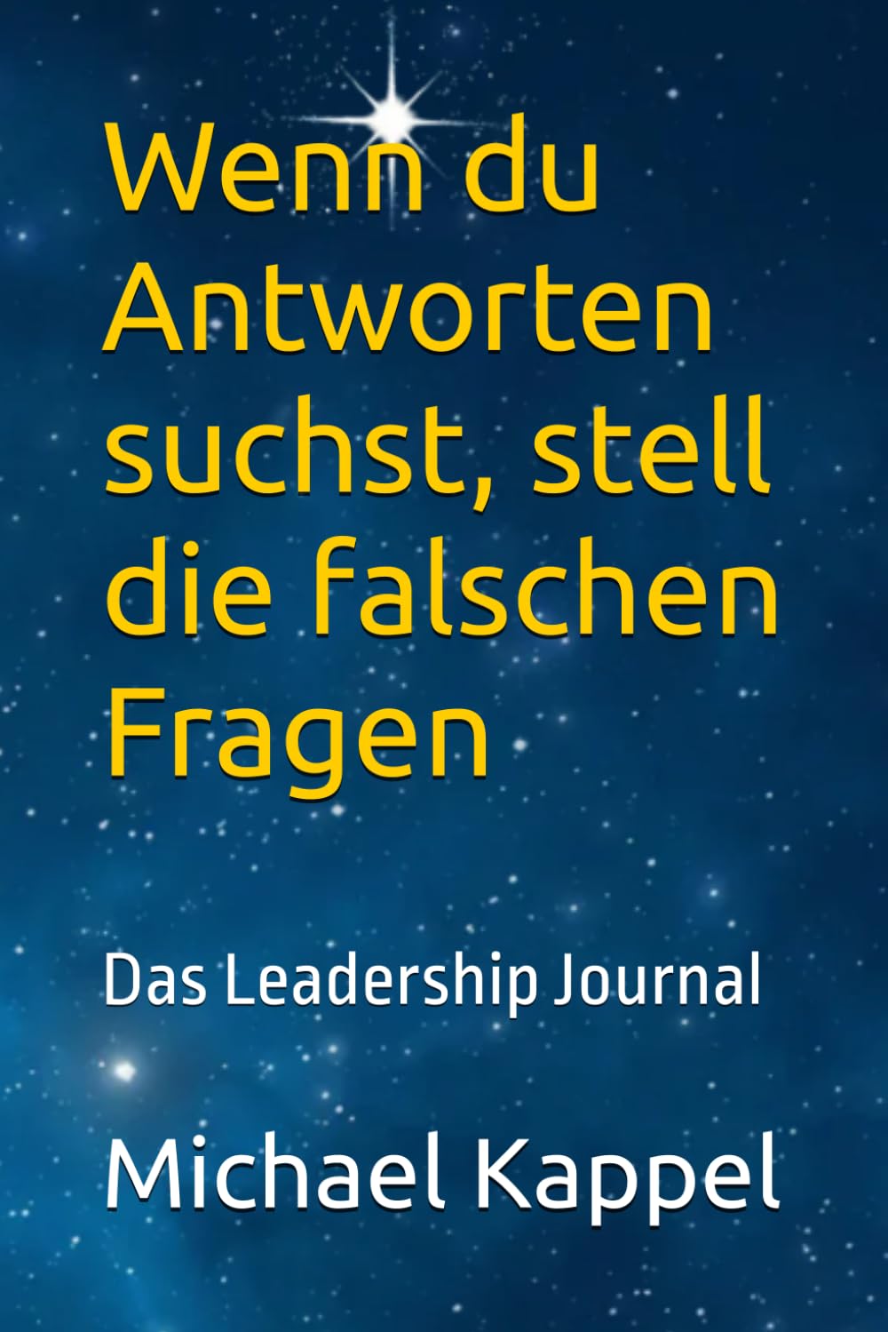 Wenn du Antworten suchst, stell die falschen Fragen: Das Leadership Journal – Geschichten über Führung, Zweifel und Haltung 27 wahre Führungsmomente über Verantwortung, Vertrauen und Selbstführung