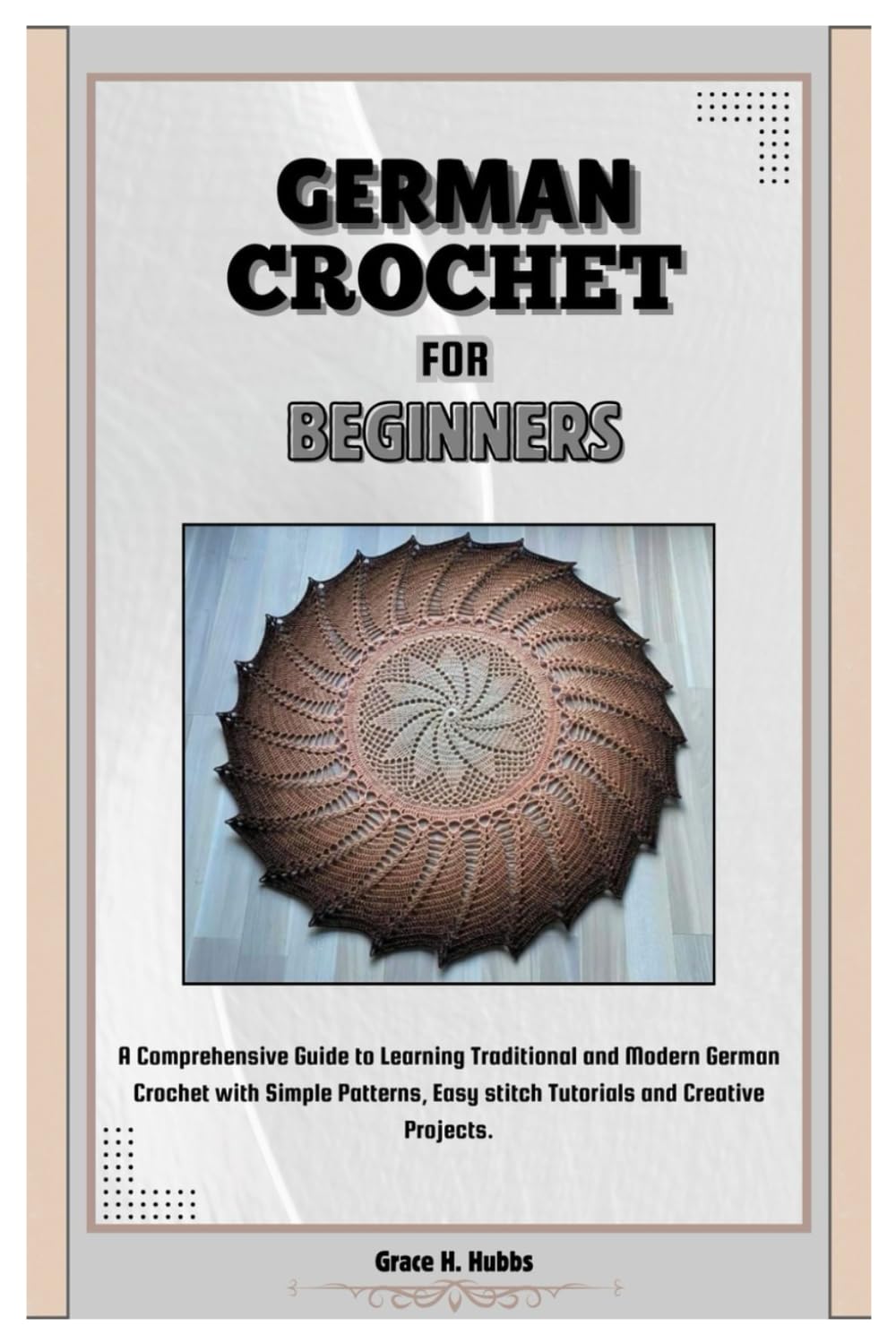 German Crochet for Beginners: A Comprehensive Guide to Learning Traditional and Modern German Crochet with Simple Patterns, Easy Stitch Tutorials and