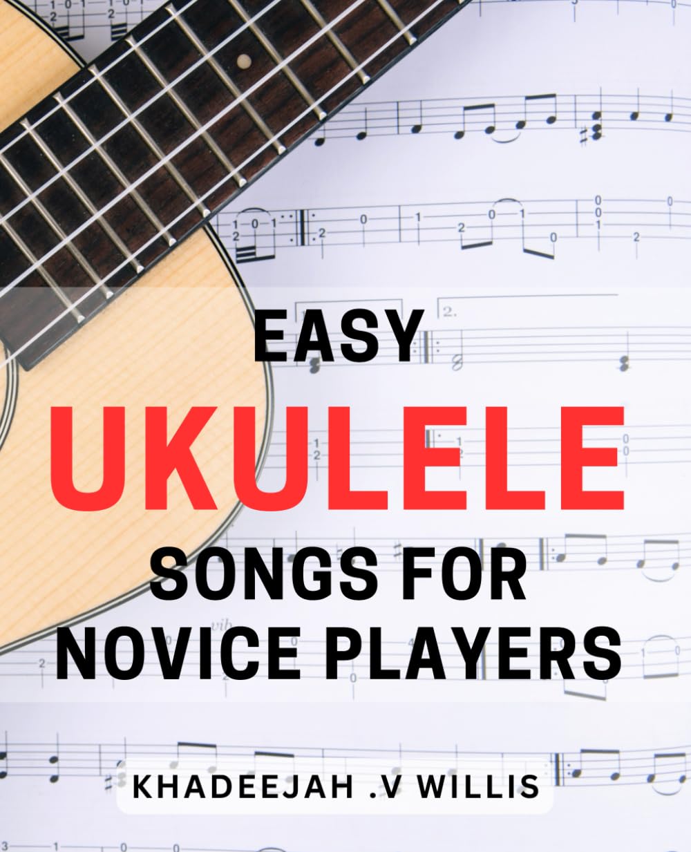 Easy Ukulele Songs for Novice Players: Fun and Simple Ukulele Tunes for Beginners to Master Quickly and Enjoyably