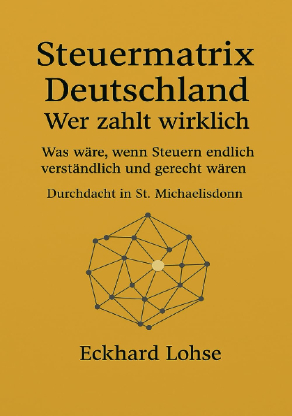 Steuermatrix Deutschland - Wer zahlt wirklich: Was wäre, wenn Steuern endlich verständlich und gerecht wären