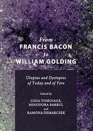 From Francis Bacon to William Golding: Utopias and Dystopias of Today and of Yore From Francis Bacon to William Golding: Utopias and Dystopias of Today and of Yore book cover