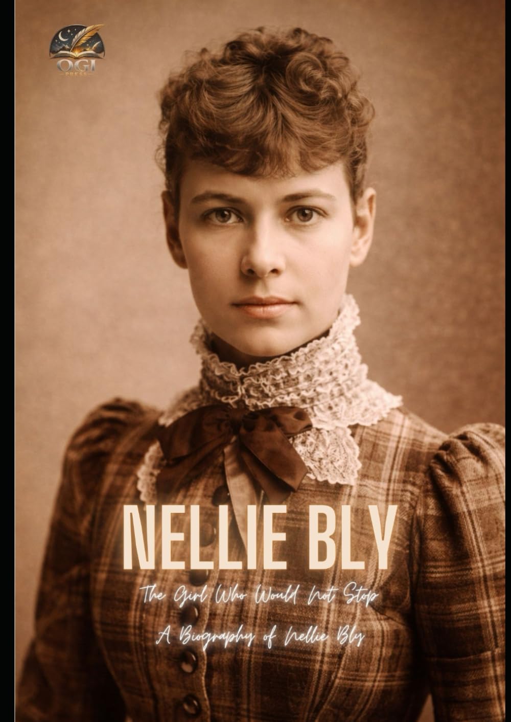 Nellie Bly: The Girl Who Would Not Stop (A Biography of Nellie Bly)