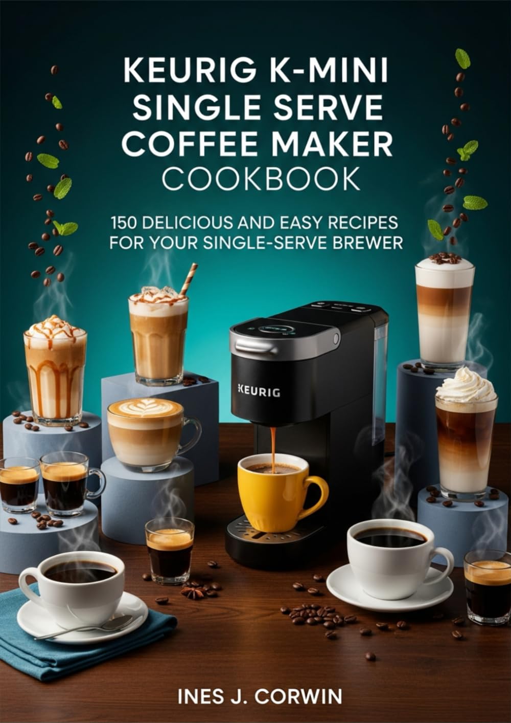 The Keurig K-Mini Single Serve Coffee Maker Cookbook: Delicious and Easy Recipes for Your Single-Serve Brewer