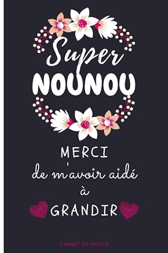 SUPER NOUNOU Merci de m'avoir aidé à grandir: Cadeau personnalisé pour dire merci Nounou, Carnet de notes ligné 100 pages, Format A5 facile à emmener ... ou animatrice de crèche en fin d'annee