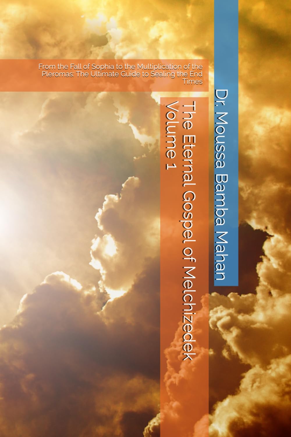 The Eternal Gospel of Melchizedek Volume 1: From the Fall of Sophia to the Multiplication of the Pleromas: The Ultimate Guide to Sealing the End Times