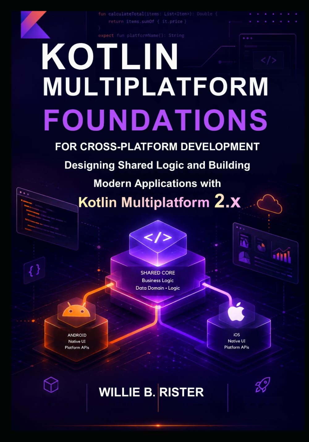 Kotlin Multiplatform Foundations for Cross-Platform Development: Designing Shared Logic and Building Modern Applications with Kotlin Multiplatform 2.x