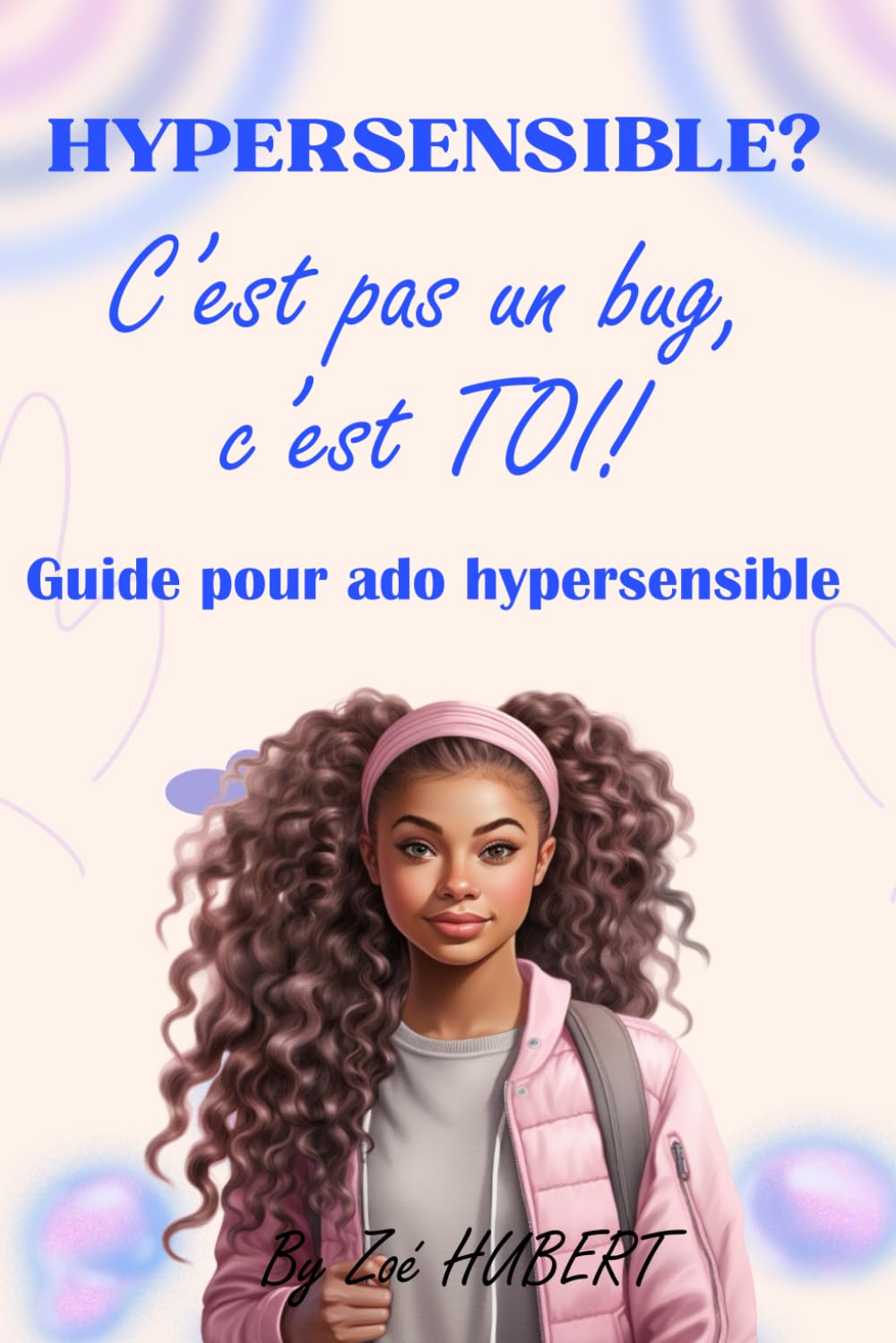 Guide pour ado hypersensible: Hypersensible ? C'est pas un Bug, C'est TOI!